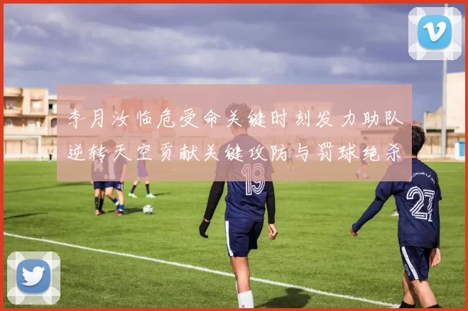 李月汝临危受命关键时刻发力助队逆转天空贡献关键攻防与罚球绝杀